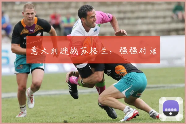 意大利迎战苏格兰，强强对话