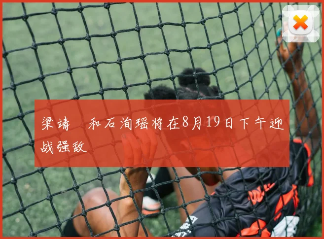 梁靖崑和石洵瑶将在8月19日下午迎战强敌