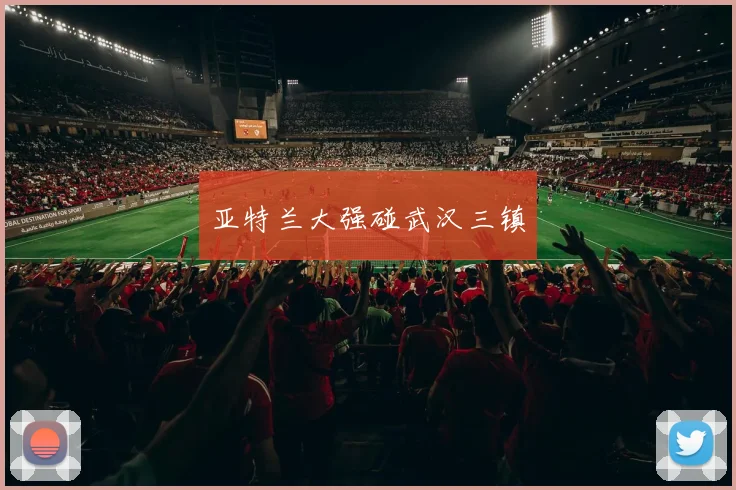 亚特兰大强碰武汉三镇
