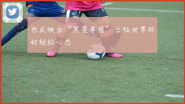 也反映出“黑星军团”出征世界杯的轻松心态
