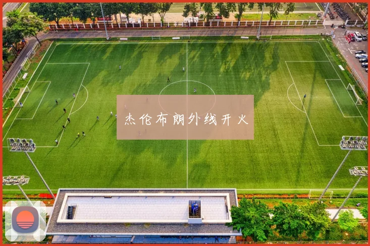 杰伦布朗外线开火