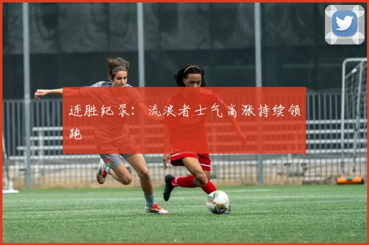连胜纪录：流浪者士气高涨持续领跑