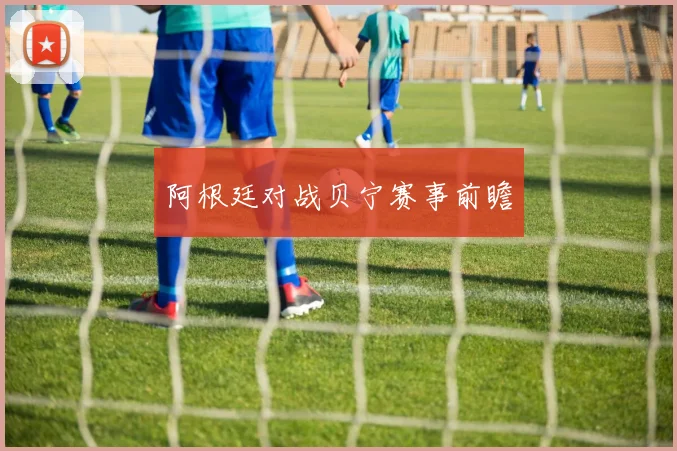 阿根廷对战贝宁赛事前瞻