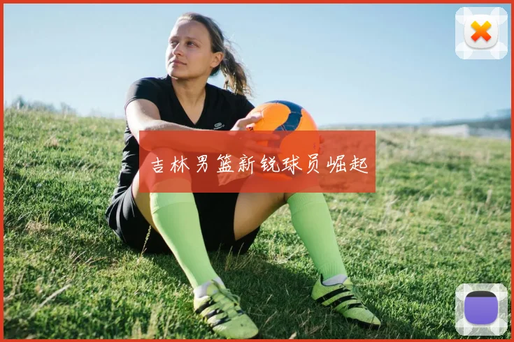 吉林男篮新锐球员崛起