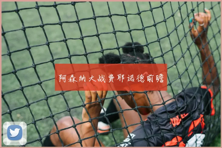 阿森纳大战费耶诺德前瞻