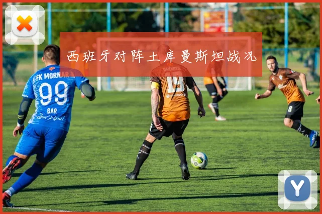 西班牙对阵土库曼斯坦战况