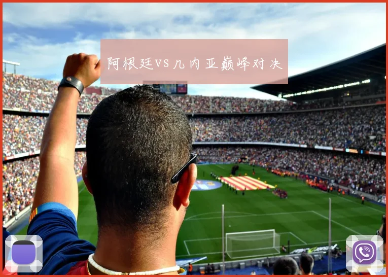 阿根廷vs几内亚巅峰对决