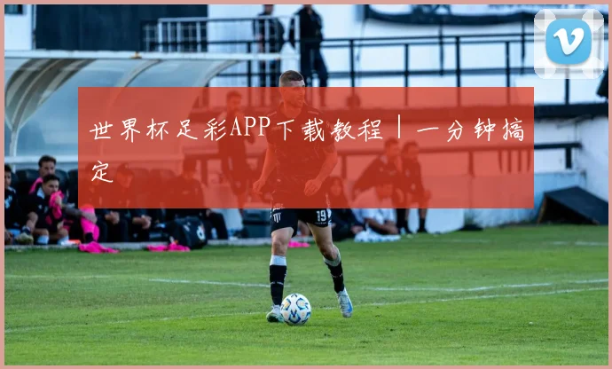 世界杯足彩APP下载教程｜一分钟搞定