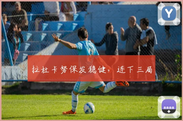 拉杜卡努保发稳健，连下三局