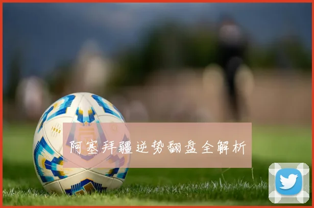 阿塞拜疆逆势翻盘全解析