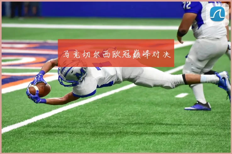 马竞切尔西欧冠巅峰对决