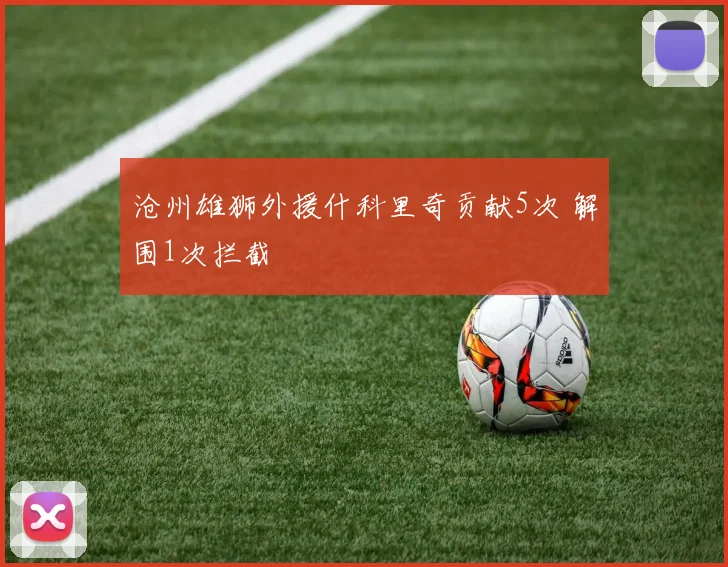 沧州雄狮外援什科里奇贡献5次 解围1次拦截