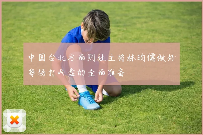 中国台北方面则让主将林昀儒做好每场打两盘的全面准备