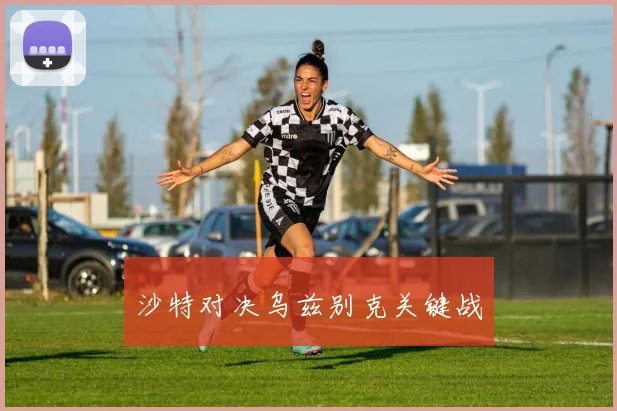 沙特对决乌兹别克关键战