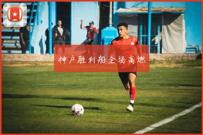 神户胜利船全场高燃