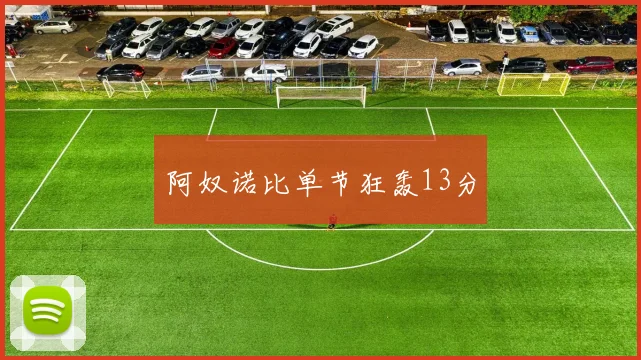阿奴诺比单节狂轰13分