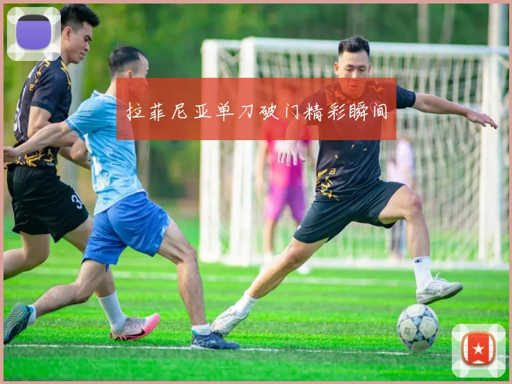 拉菲尼亚单刀破门精彩瞬间