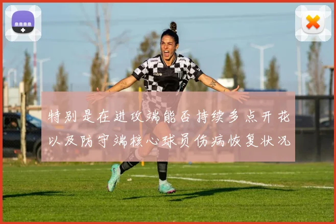 特别是在进攻端能否持续多点开花以及防守端核心球员伤病恢复状况将成为后续关注焦点