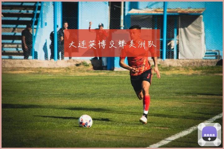 大连英博交锋美洲队