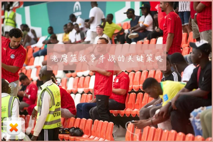 老鹰篮板争夺战的关键策略