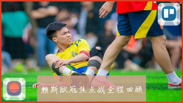 赖斯欧冠焦点战全程回顾