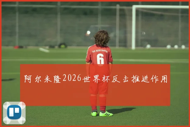 阿尔米隆2026世界杯反击推进作用