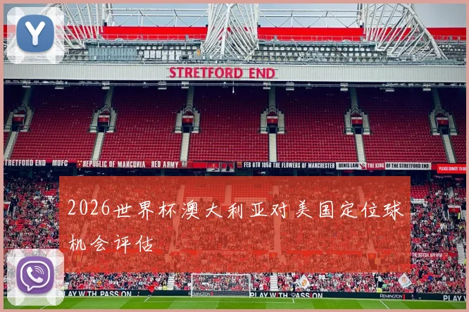 2026世界杯澳大利亚对美国定位球机会评估