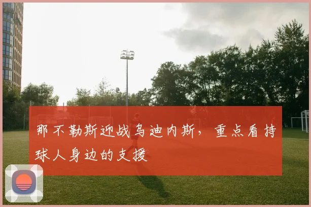 那不勒斯迎战乌迪内斯，重点看持球人身边的支援
