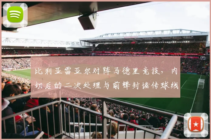 比利亚雷亚尔对阵马德里竞技，内切后的二次处理与前锋封堵传球线路成看点