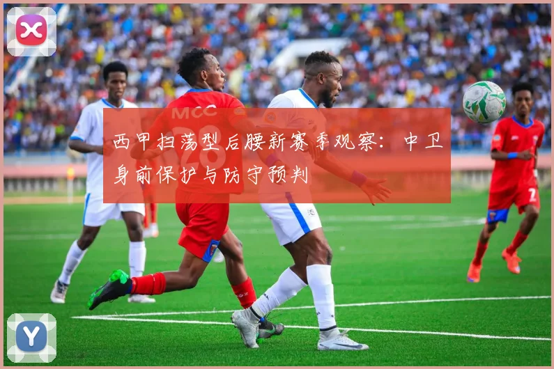 西甲扫荡型后腰新赛季观察：中卫身前保护与防守预判