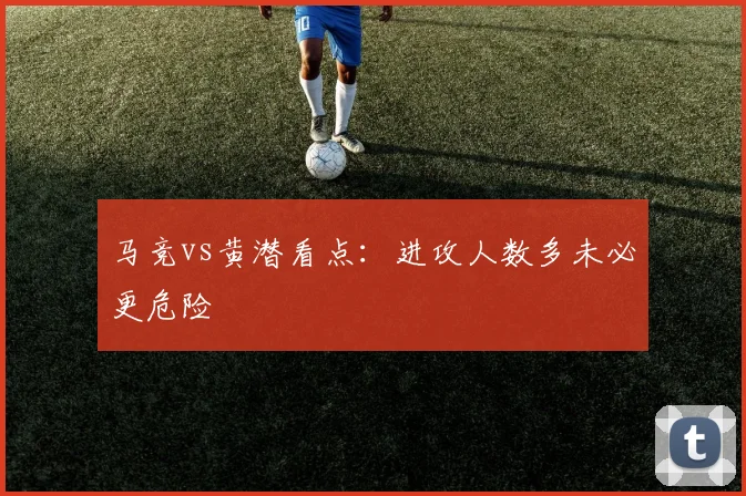 马竞vs黄潜看点:进攻人数多未必更危险