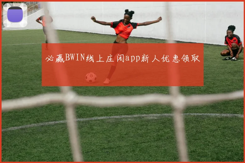 必赢BWIN线上庄闲app新人优惠领取
