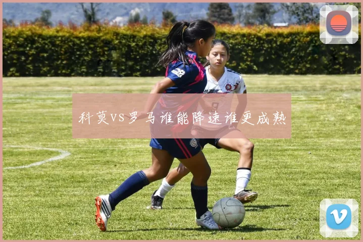 科莫vs罗马谁能降速谁更成熟
