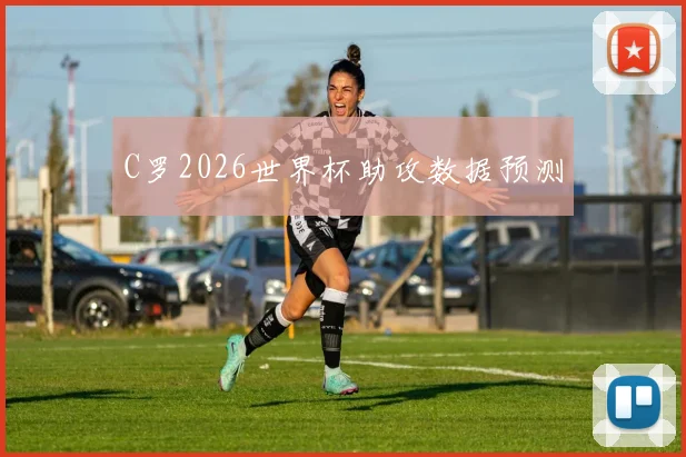 C罗2026世界杯助攻数据预测