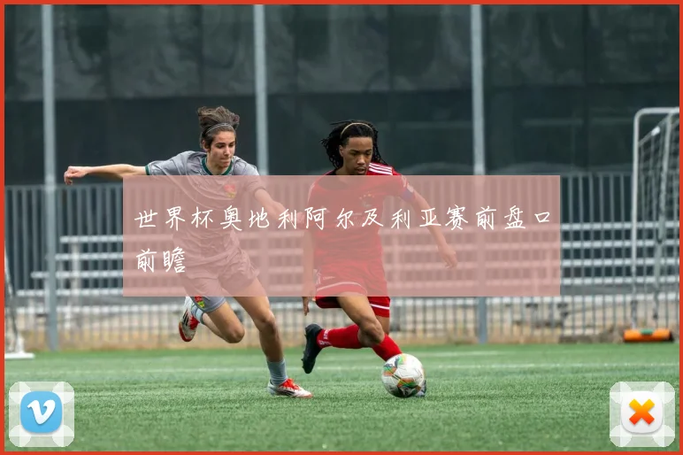 世界杯奥地利阿尔及利亚赛前盘口前瞻
