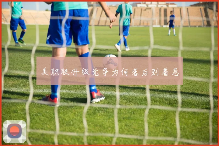 美职联升级竞争为何落后别着急