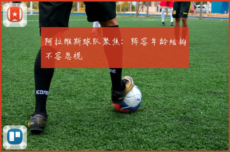 阿拉维斯球队聚焦：阵容年龄结构不容忽视