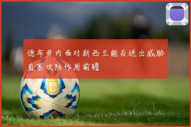 德布劳内面对新西兰能否送出威胁直塞攻防作用前瞻